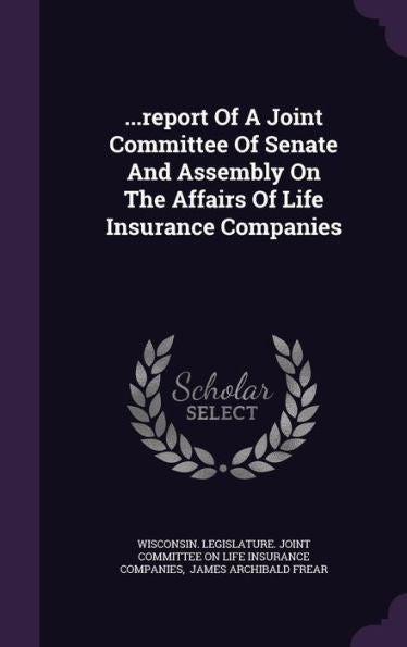 ...Report Of A Joint Committee Of Senate And Assembly On The Affairs Of Life Insurance Companies