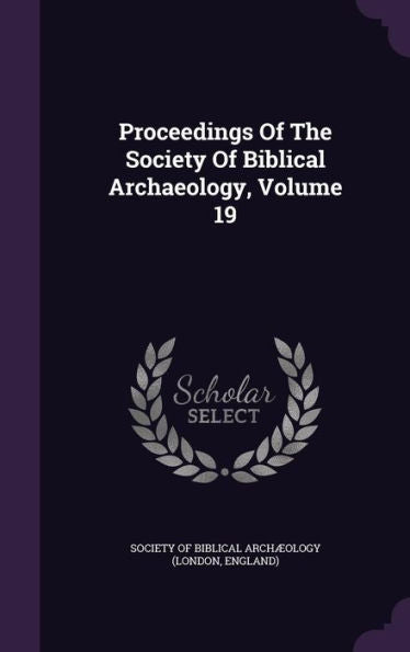 Proceedings Of The Society Of Biblical Archaeology, Volume 19