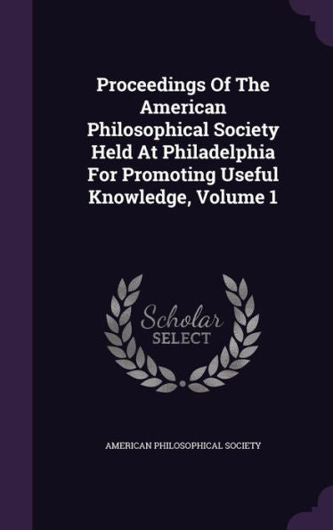 Proceedings Of The American Philosophical Society Held At Philadelphia For Promoting Useful Knowledge, Volume 1