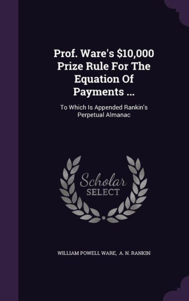 Prof. Ware's $10,000 Prize Rule For The Equation Of Payments ...: To Which Is Appended Rankin's Perpetual Almanac