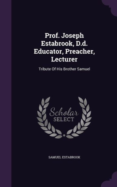 Prof. Joseph Estabrook, D.D. Educator, Preacher, Lecturer: Tribute Of His Brother Samuel