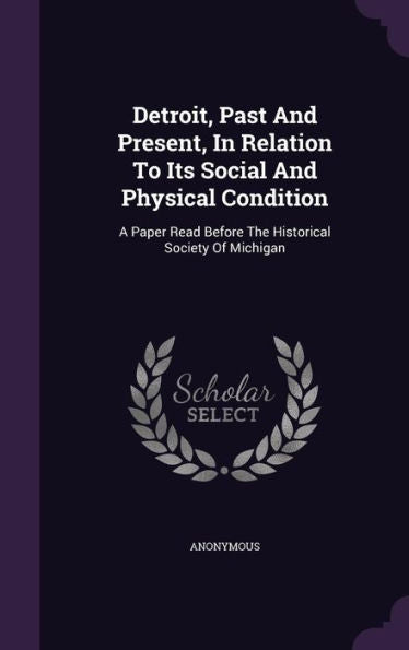 Detroit, Past And Present, In Relation To Its Social And Physical Condition: A Paper Read Before The Historical Society Of Michigan