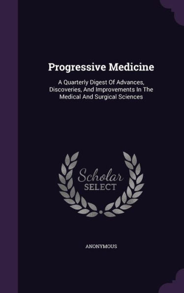 Progressive Medicine: A Quarterly Digest Of Advances, Discoveries, And Improvements In The Medical And Surgical Sciences