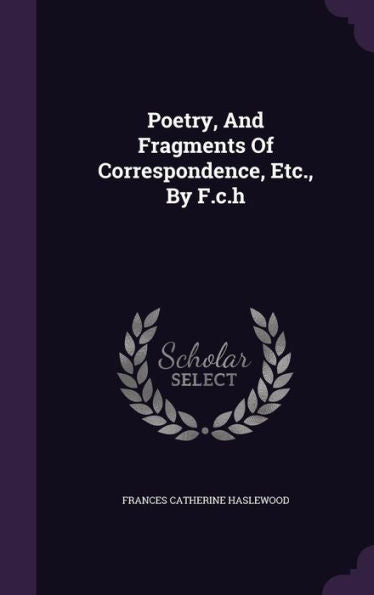 Poetry, And Fragments Of Correspondence, Etc., By F.C.H