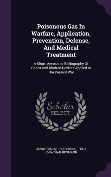 Poisonous Gas In Warfare, Application, Prevention, Defense, And Medical Treatment: A Short, Annotated Bibliography Of Gases And Kindred Devices Applied In The Present War