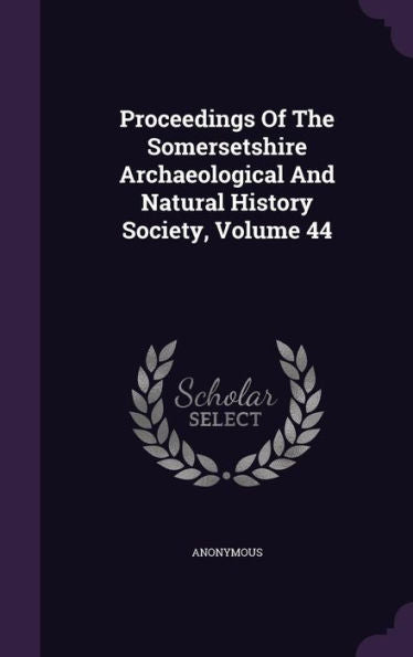 Proceedings Of The Somersetshire Archaeological And Natural History Society, Volume 44