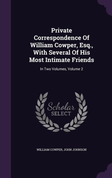 Private Correspondence Of William Cowper, Esq., With Several Of His Most Intimate Friends: In Two Volumes, Volume 2