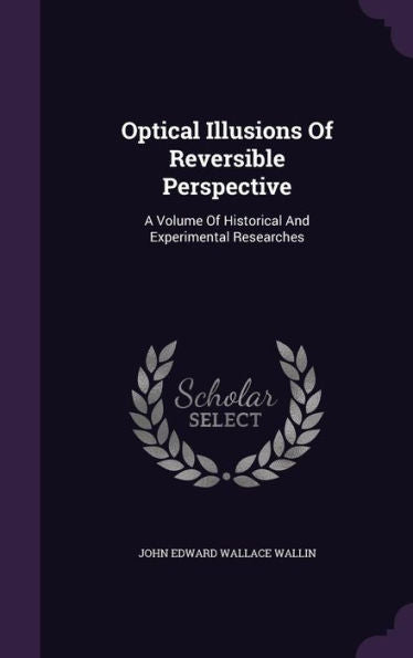 Optical Illusions Of Reversible Perspective: A Volume Of Historical And Experimental Researches