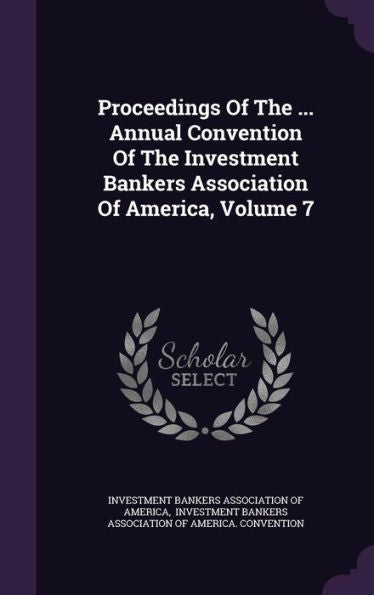 Proceedings Of The ... Annual Convention Of The Investment Bankers Association Of America, Volume 7