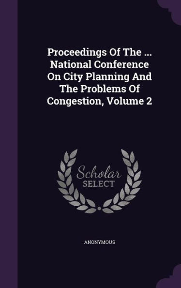 Proceedings Of The ... National Conference On City Planning And The Problems Of Congestion, Volume 2