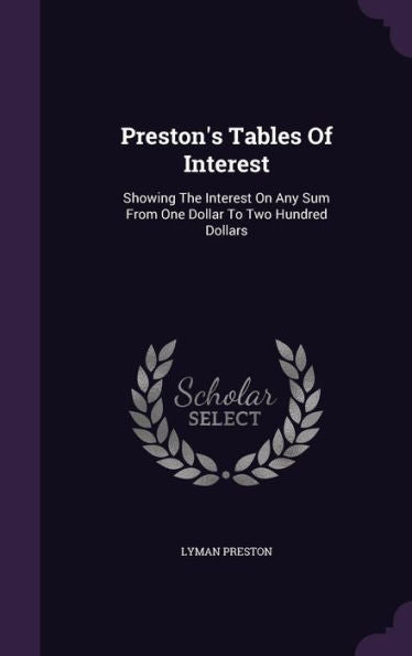 Preston's Tables Of Interest: Showing The Interest On Any Sum From One Dollar To Two Hundred Dollars