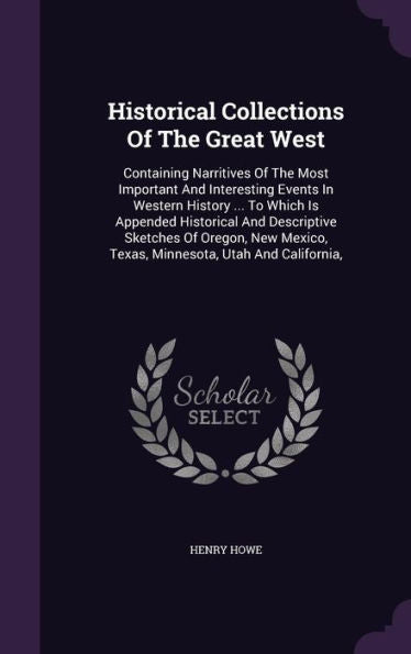 Historical Collections Of The Great West: Containing Narritives Of The Most Important And Interesting Events In Western History ... To Which Is ... Texas, Minnesota, Utah And California,