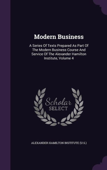 Modern Business: A Series Of Texts Prepared As Part Of The Modern Business Course And Service Of The Alexander Hamilton Institute, Volume 4