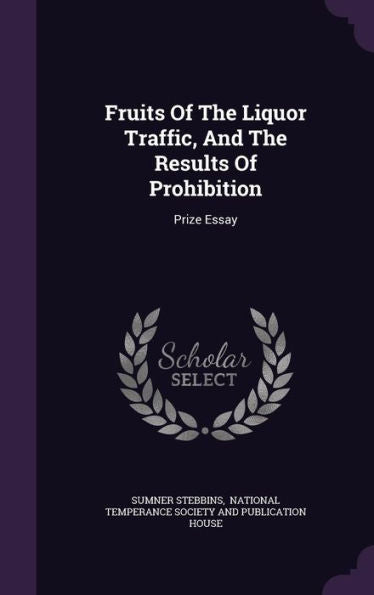 Fruits Of The Liquor Traffic, And The Results Of Prohibition: Prize Essay