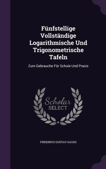 F?fstellige Vollst?dige Logarithmische Und Trigonometrische Tafeln: Zum Gebrauche Fur Schule Und Praxis