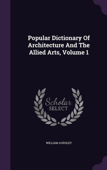 Popular Dictionary Of Architecture And The Allied Arts, Volume 1