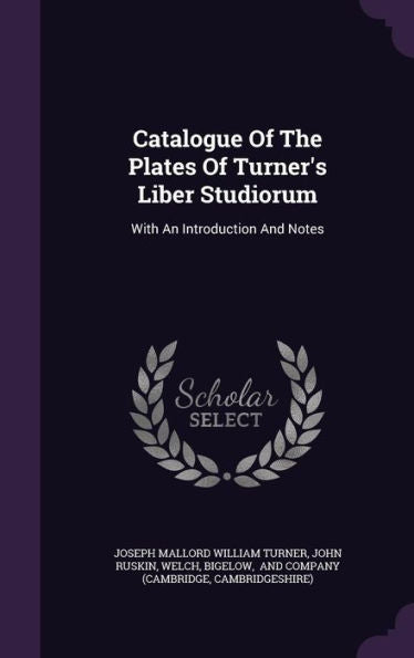Catalogue Of The Plates Of Turner's Liber Studiorum: With An Introduction And Notes