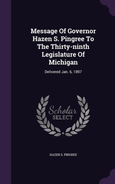 Message Of Governor Hazen S. Pingree To The Thirty-Ninth Legislature Of Michigan: Delivered Jan. 6, 1897