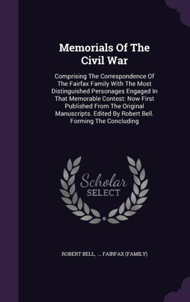Memorials Of The Civil War: Comprising The Correspondence Of The Fairfax Family With The Most Distinguished Personages Engaged In That Memorable ... Edited By Robert Bell. Forming The Concluding