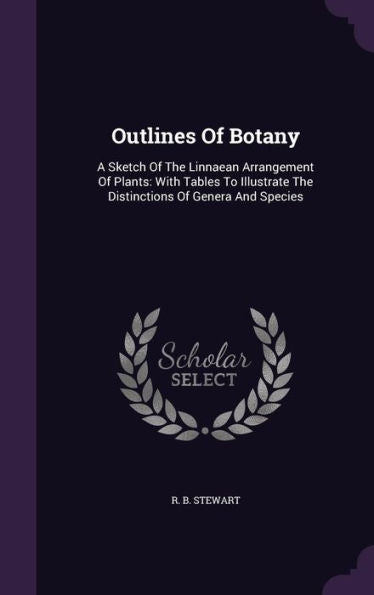 Outlines Of Botany: A Sketch Of The Linnaean Arrangement Of Plants: With Tables To Illustrate The Distinctions Of Genera And Species