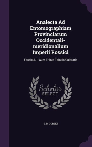 Analecta Ad Entomographiam Provinciarum Occidentali-Meridionalium Imperii Rossici: Fascicul. I. Cum Tribus Tabulis Coloratis