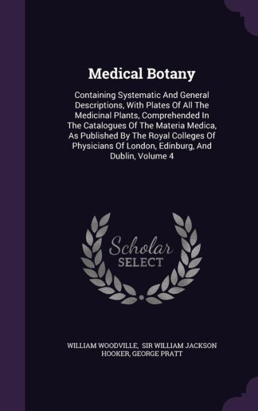 Medical Botany: Containing Systematic And General Descriptions, With Plates Of All The Medicinal Plants, Comprehended In The Catalogues Of The Materia ... Of London, Edinburg, And Dublin, Volume 4