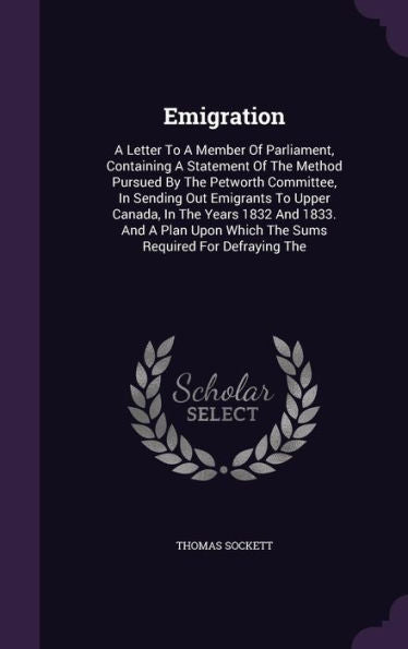 Emigration: A Letter To A Member Of Parliament, Containing A Statement Of The Method Pursued By The Petworth Committee, In Sending Out Emigrants To ... Which The Sums Required For Defraying The