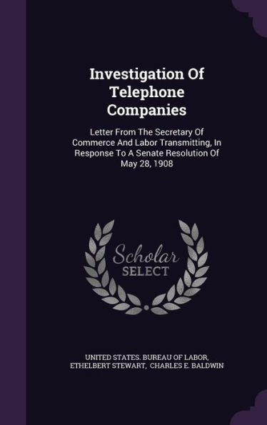 Investigation Of Telephone Companies: Letter From The Secretary Of Commerce And Labor Transmitting, In Response To A Senate Resolution Of May 28, 1908