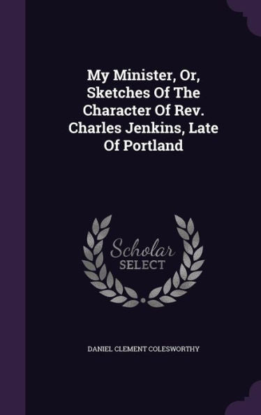 My Minister, Or, Sketches Of The Character Of Rev. Charles Jenkins, Late Of Portland