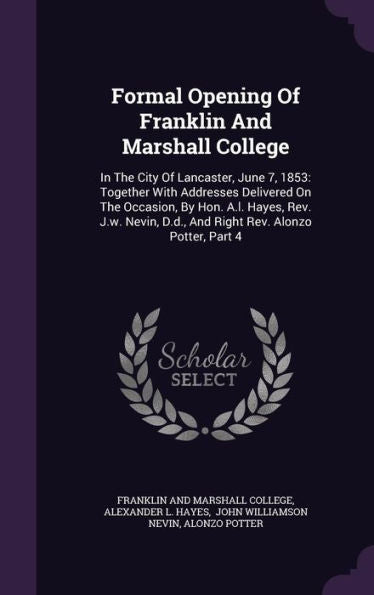 Formal Opening Of Franklin And Marshall College: In The City Of Lancaster, June 7, 1853: Together With Addresses Delivered On The Occasion, By Hon. ... D.D., And Right Rev. Alonzo Potter, Part 4