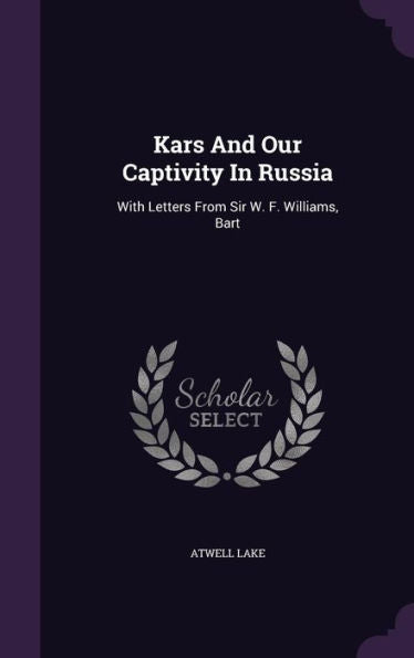 Kars And Our Captivity In Russia: With Letters From Sir W. F. Williams, Bart