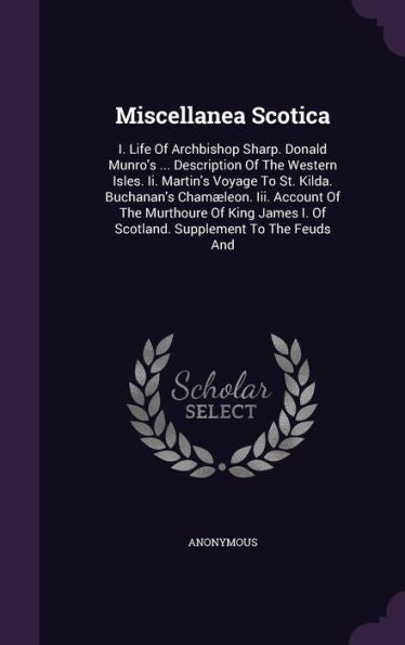 Miscellanea Scotica: I. Life Of Archbishop Sharp. Donald Munro's ... Description Of The Western Isles. Ii. Martin's Voyage To St. Kilda. Buchanan's ... I. Of Scotland. Supplement To The Feuds And
