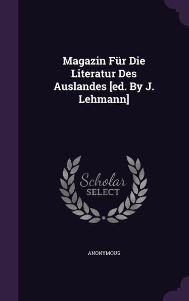 Magazin Fur Die Literatur Des Auslandes [Ed. By J. Lehmann]