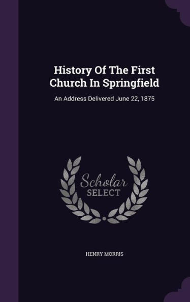 History Of The First Church In Springfield: An Address Delivered June 22, 1875