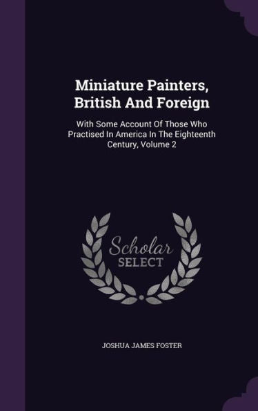 Miniature Painters, British And Foreign: With Some Account Of Those Who Practised In America In The Eighteenth Century, Volume 2