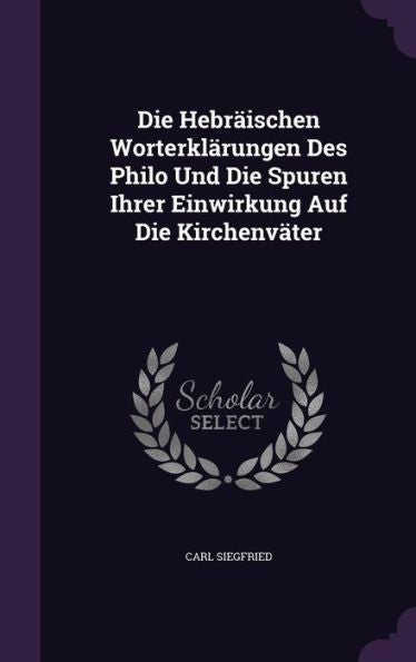 Die Hebr?schen Worterklarungen Des Philo Und Die Spuren Ihrer Einwirkung Auf Die Kirchenvater