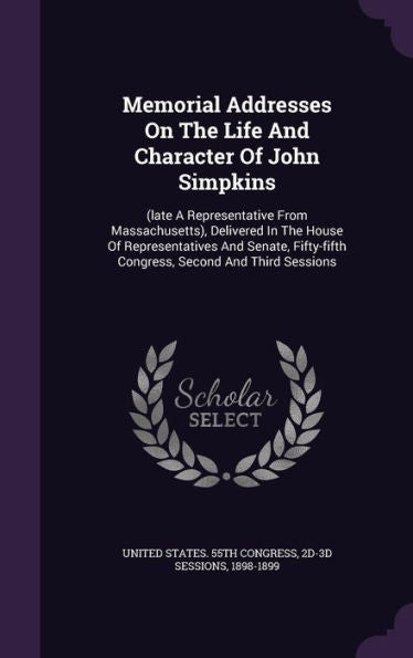 Memorial Addresses On The Life And Character Of John Simpkins: (Late A Representative From Massachusetts), Delivered In The House Of Representatives ... Congress, Second And Third Sessions