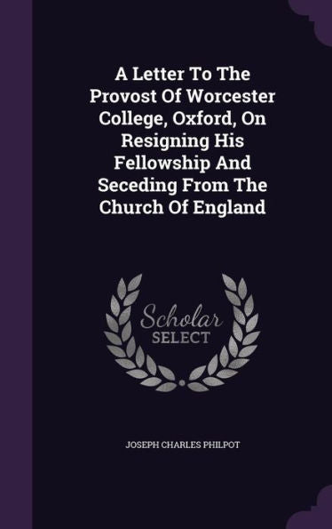 A Letter To The Provost Of Worcester College, Oxford, On Resigning His Fellowship And Seceding From The Church Of England