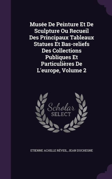 Musee De Peinture Et De Sculpture Ou Recueil Des Principaux Tableaux Statues Et Bas-Reliefs Des Collections Publiques Et Particuli?es De L'Europe, Volume 2