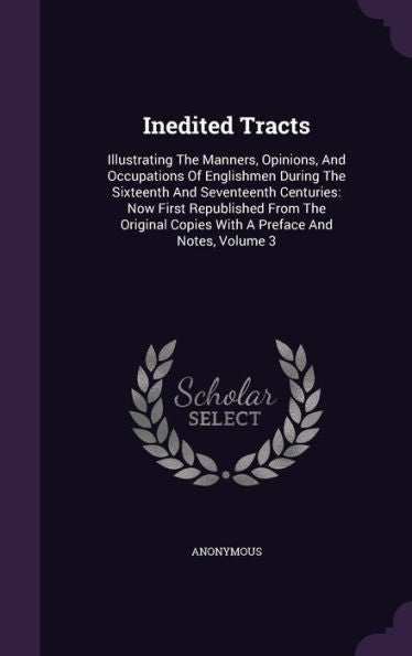 Inedited Tracts: Illustrating The Manners, Opinions, And Occupations Of Englishmen During The Sixteenth And Seventeenth Centuries: Now First ... Copies With A Preface And Notes, Volume 3