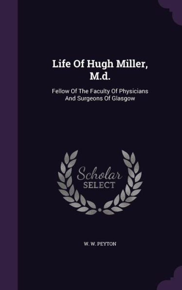 Life Of Hugh Miller, M.D.: Fellow Of The Faculty Of Physicians And Surgeons Of Glasgow