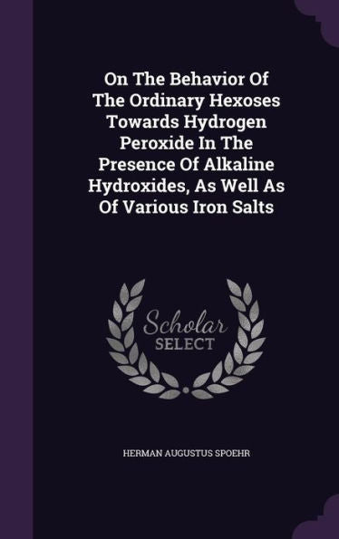 On The Behavior Of The Ordinary Hexoses Towards Hydrogen Peroxide In The Presence Of Alkaline Hydroxides, As Well As Of Various Iron Salts