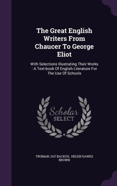 The Great English Writers From Chaucer To George Eliot: With Selections Illustrating Their Works: A Text-Book Of English Literature For The Use Of Schools