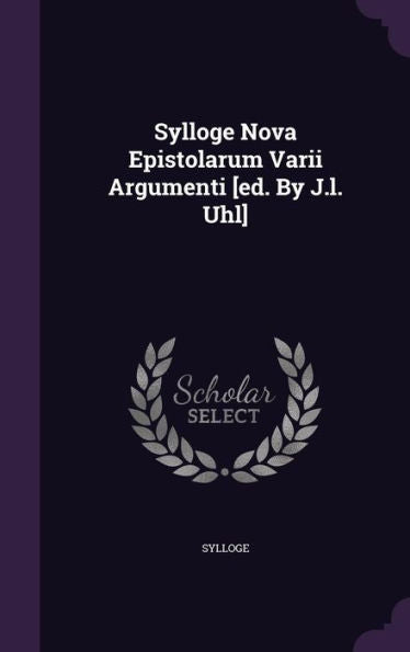 Sylloge Nova Epistolarum Varii Argumenti [Ed. By J.L. Uhl]