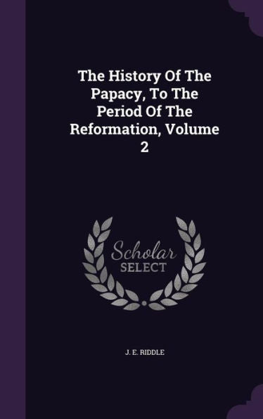 The History Of The Papacy, To The Period Of The Reformation, Volume 2