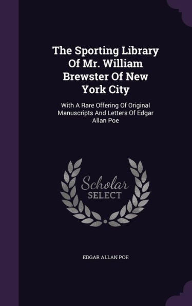 The Sporting Library Of Mr. William Brewster Of New York City: With A Rare Offering Of Original Manuscripts And Letters Of Edgar Allan Poe