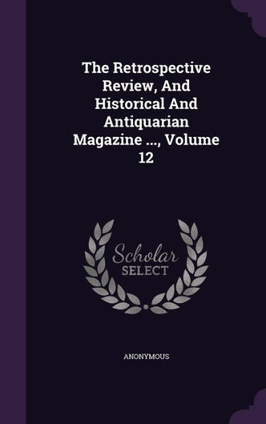 The Retrospective Review, And Historical And Antiquarian Magazine ..., Volume 12