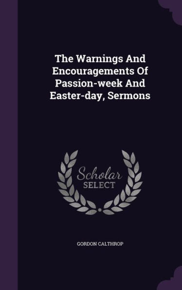 The Warnings And Encouragements Of Passion-Week And Easter-Day, Sermons