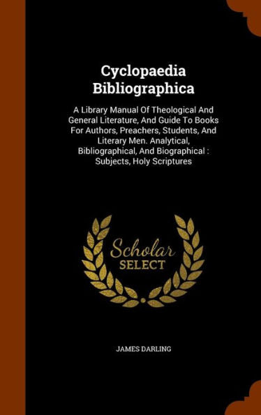 Cyclopaedia Bibliographica: A Library Manual Of Theological And General Literature, And Guide To Books For Authors, Preachers, Students, And Literary ... And Biographical: Subjects, Holy Scriptures