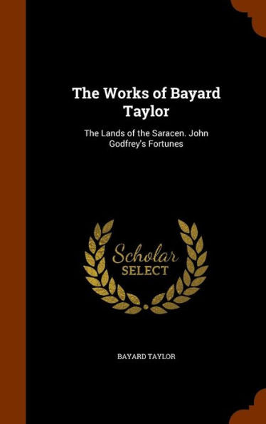 The Works Of Bayard Taylor: The Lands Of The Saracen. John Godfrey's Fortunes